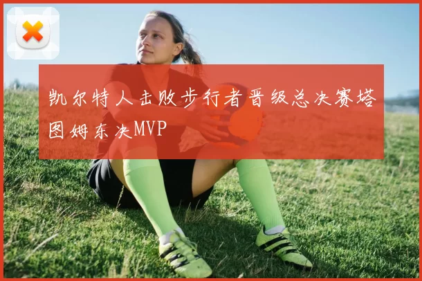 凯尔特人击败步行者晋级总决赛塔图姆东决MVP
