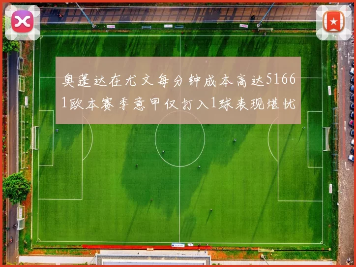 奥蓬达在尤文每分钟成本高达51661欧本赛季意甲仅打入1球表现堪忧