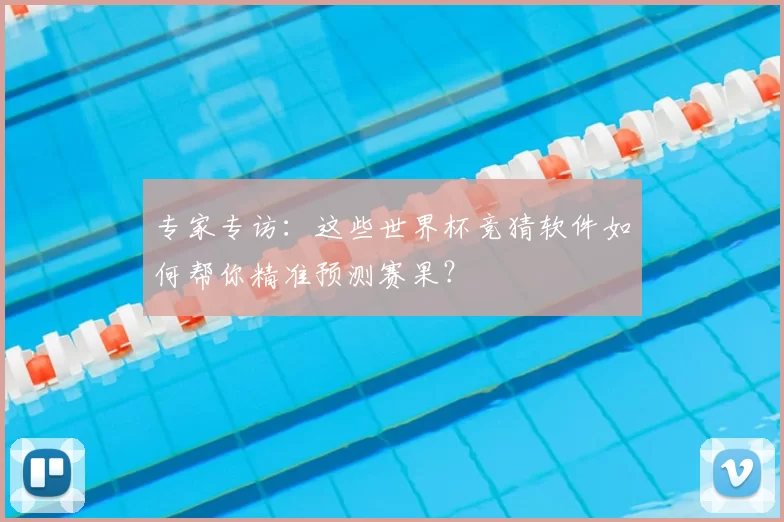 专家专访：这些世界杯竞猜软件如何帮你精准预测赛果？