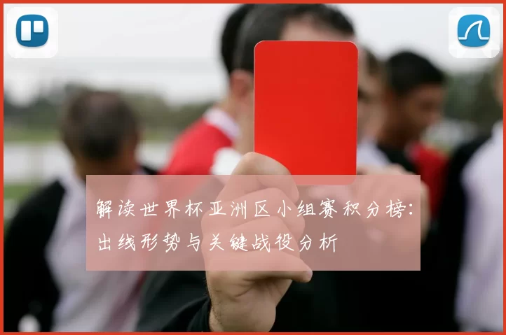 解读世界杯亚洲区小组赛积分榜：出线形势与关键战役分析