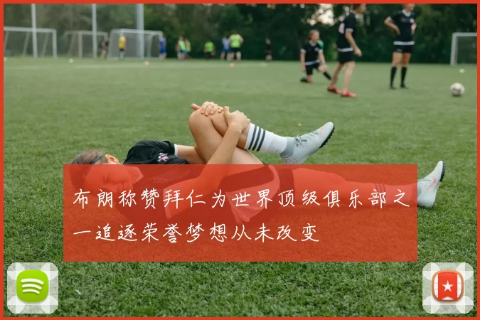 布朗称赞拜仁为世界顶级俱乐部之一追逐荣誉梦想从未改变