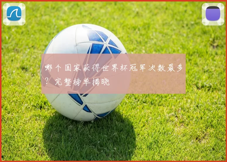哪个国家获得世界杯冠军次数最多？完整榜单揭晓