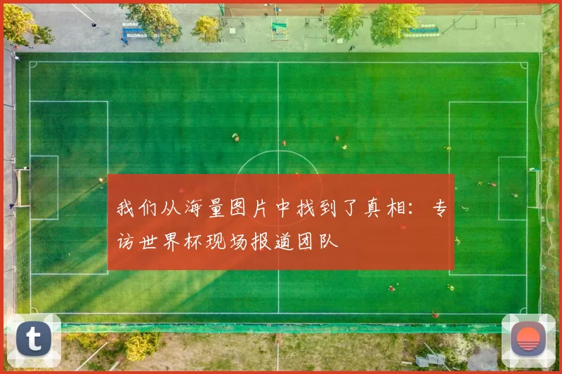 我们从海量图片中找到了真相:专访世界杯现场报道团队