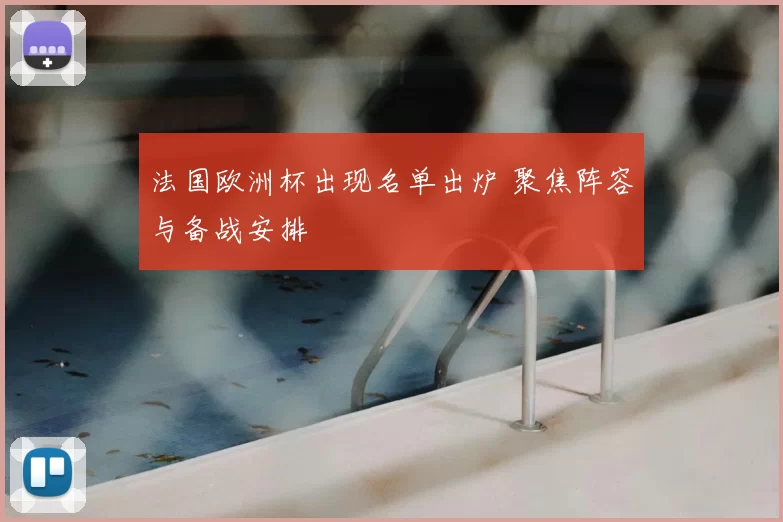 法国欧洲杯出现名单出炉 聚焦阵容与备战安排