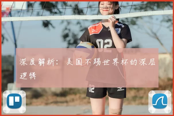 深度解析:美国不踢世界杯的深层逻辑