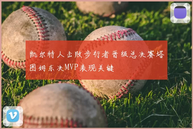 凯尔特人击败步行者晋级总决赛塔图姆东决MVP表现关键
