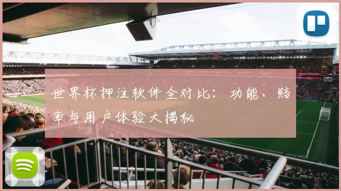 世界杯押注软件全对比:功能、赔率与用户体验大揭秘
