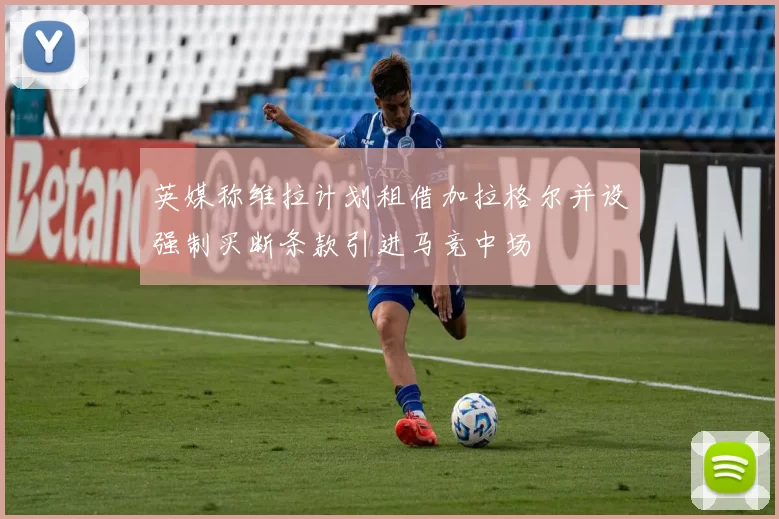 英媒称维拉计划租借加拉格尔并设强制买断条款引进马竞中场