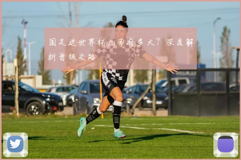国足进世界杯几率有多大？深度解析晋级之路