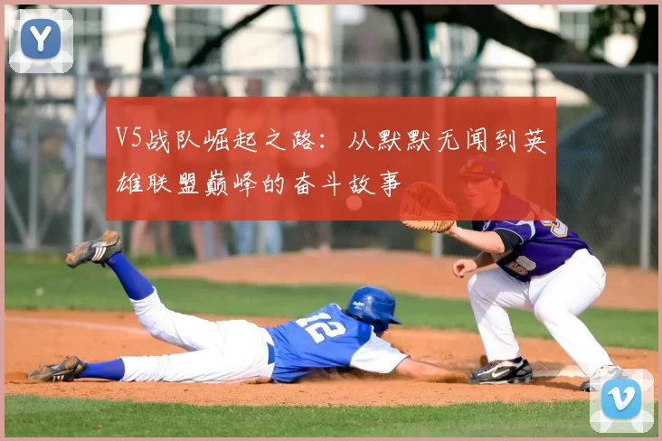 V5战队崛起之路：从默默无闻到英雄联盟巅峰的奋斗故事