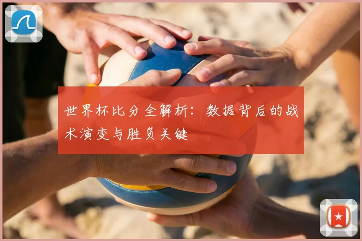 世界杯比分全解析：数据背后的战术演变与胜负关键