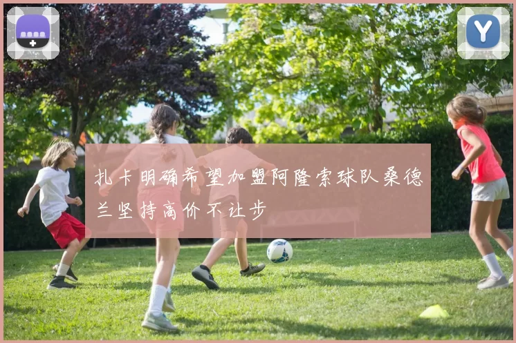 扎卡明确希望加盟阿隆索球队桑德兰坚持高价不让步