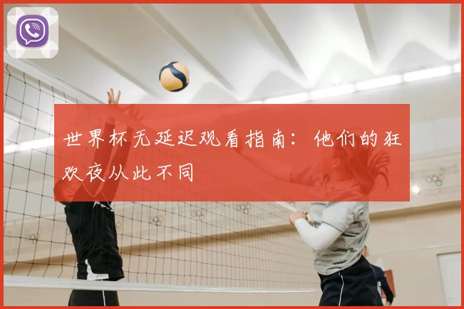 世界杯无延迟观看指南：他们的狂欢夜从此不同