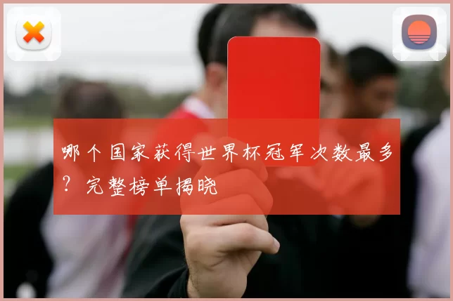 哪个国家获得世界杯冠军次数最多?完整榜单揭晓