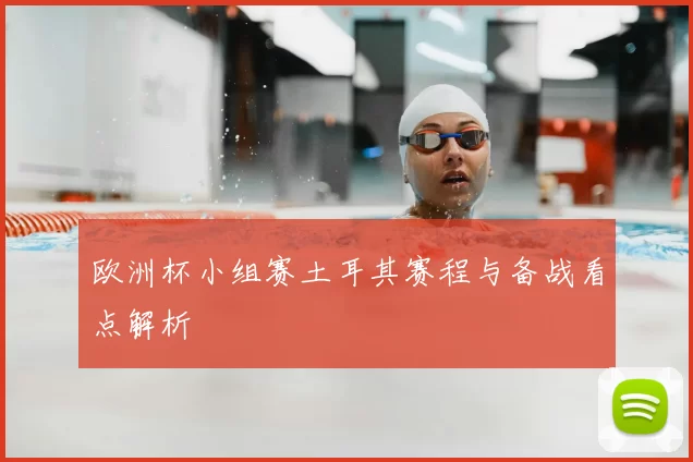 欧洲杯小组赛土耳其赛程与备战看点解析
