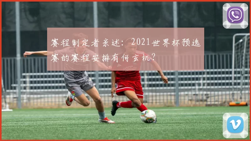 赛程制定者亲述：2021世界杯预选赛的赛程安排有何玄机？