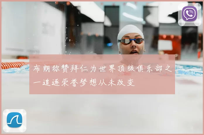 布朗称赞拜仁为世界顶级俱乐部之一追逐荣誉梦想从未改变