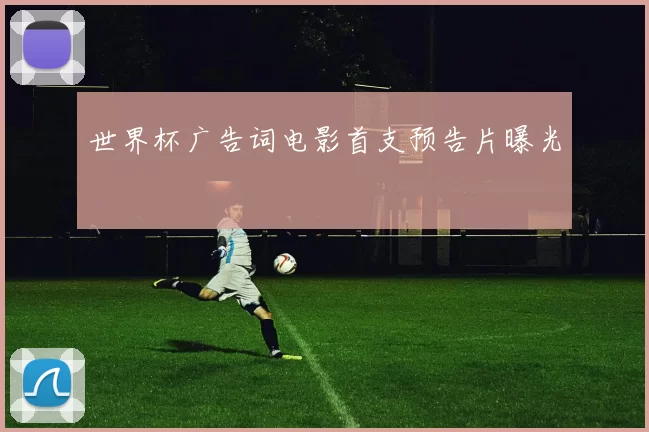 世界杯广告词电影首支预告片曝光