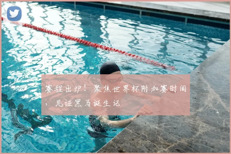 赛程出炉！聚焦世界杯附加赛时间，见证黑马诞生记