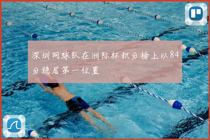 深圳网球队在洲际杯积分榜上以84分稳居第一位置