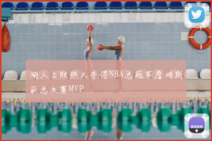湖人击败热火夺得NBA总冠军詹姆斯获总决赛MVP