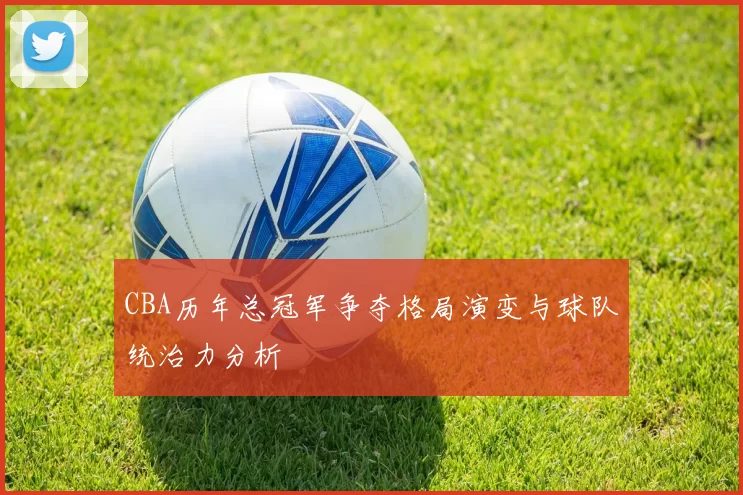 CBA历年总冠军争夺格局演变与球队统治力分析