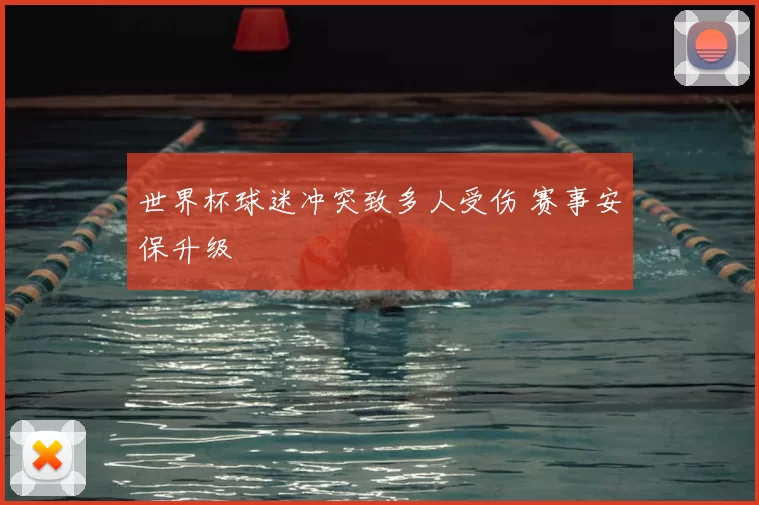 世界杯球迷冲突致多人受伤 赛事安保升级