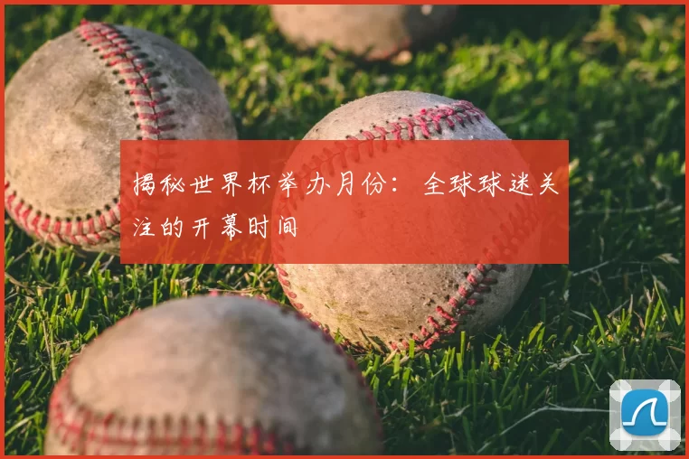 揭秘世界杯举办月份:全球球迷关注的开幕时间