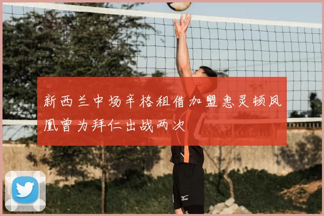新西兰中场辛格租借加盟惠灵顿凤凰曾为拜仁出战两次
