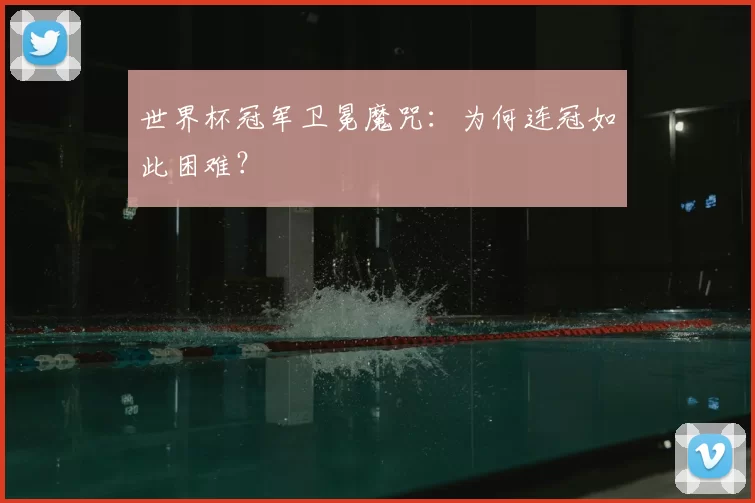 世界杯冠军卫冕魔咒：为何连冠如此困难？