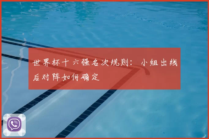世界杯十六强名次规则:小组出线后对阵如何确定