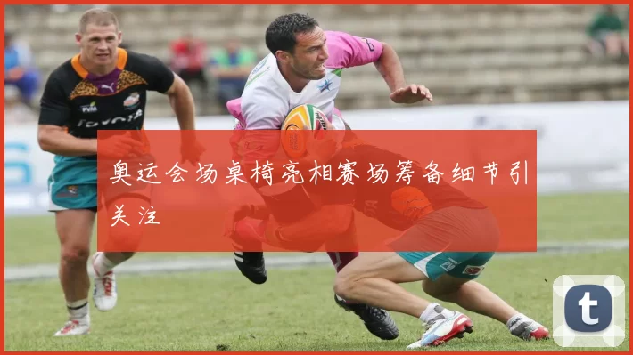 奥运会场桌椅亮相赛场筹备细节引关注