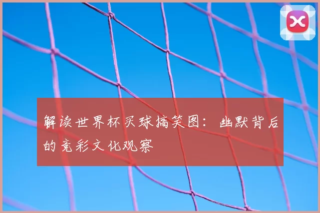 解读世界杯买球搞笑图:幽默背后的竞彩文化观察