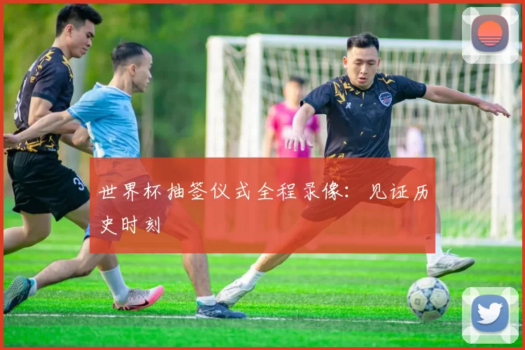 世界杯抽签仪式全程录像：见证历史时刻