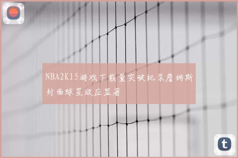 NBA2K15游戏下载量突破纪录詹姆斯封面球星效应显著