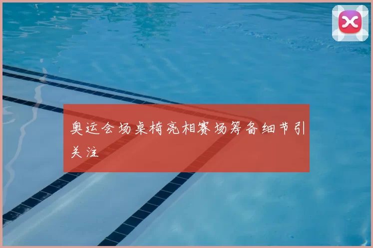 奥运会场桌椅亮相赛场筹备细节引关注