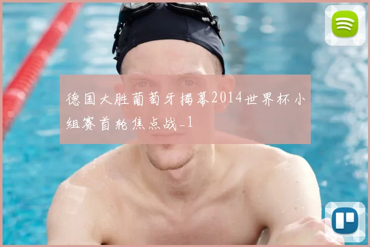 德国大胜葡萄牙揭幕2014世界杯小组赛首轮焦点战_1