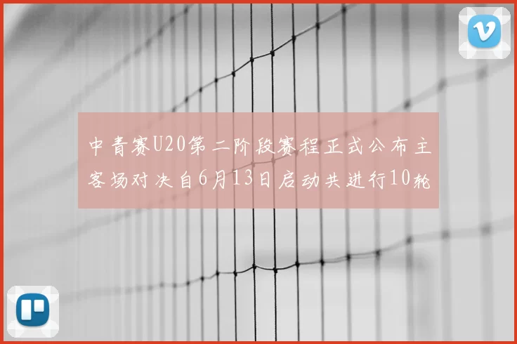 中青赛U20第二阶段赛程正式公布主客场对决自6月13日启动共进行10轮较量
