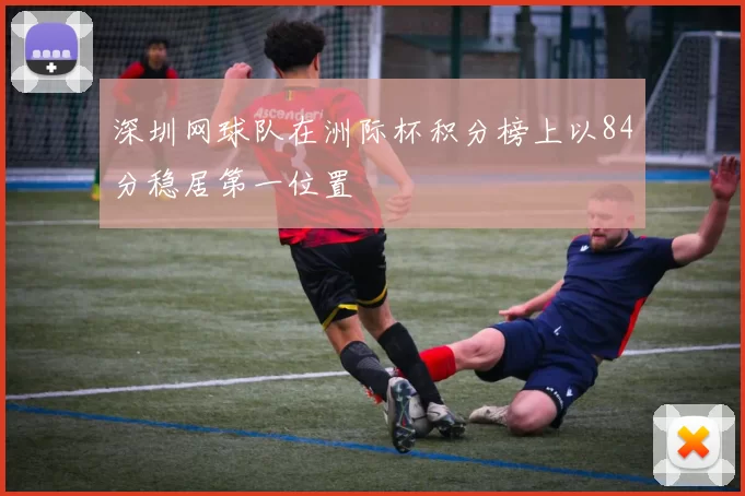 深圳网球队在洲际杯积分榜上以84分稳居第一位置
