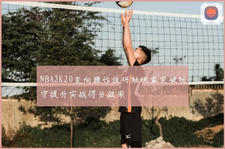 NBA2K20变向操作技巧助玩家突破防守提升实战得分效率