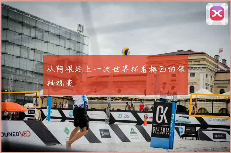 从阿根廷上一次世界杯看梅西的领袖蜕变