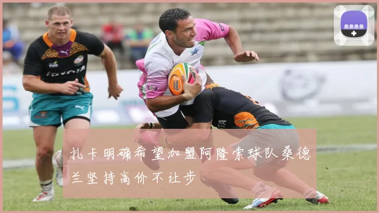 扎卡明确希望加盟阿隆索球队桑德兰坚持高价不让步