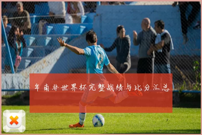 年南非世界杯完整战绩与比分汇总