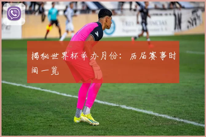 揭秘世界杯举办月份：历届赛事时间一览