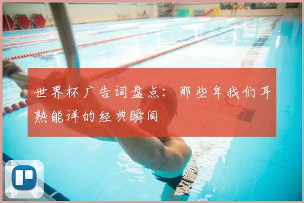 世界杯广告词盘点：那些年我们耳熟能详的经典瞬间