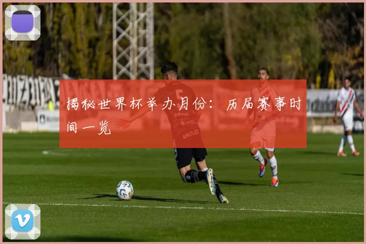 揭秘世界杯举办月份:历届赛事时间一览