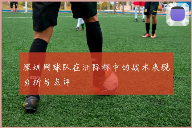 深圳网球队在洲际杯中的战术表现分析与点评