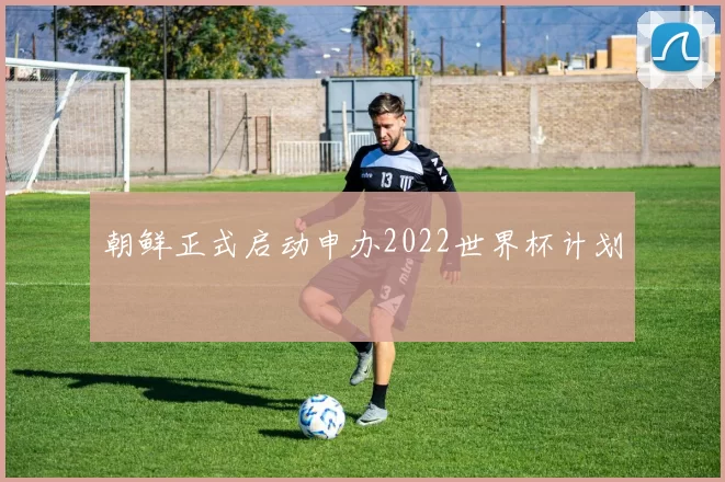 朝鲜正式启动申办2022世界杯计划