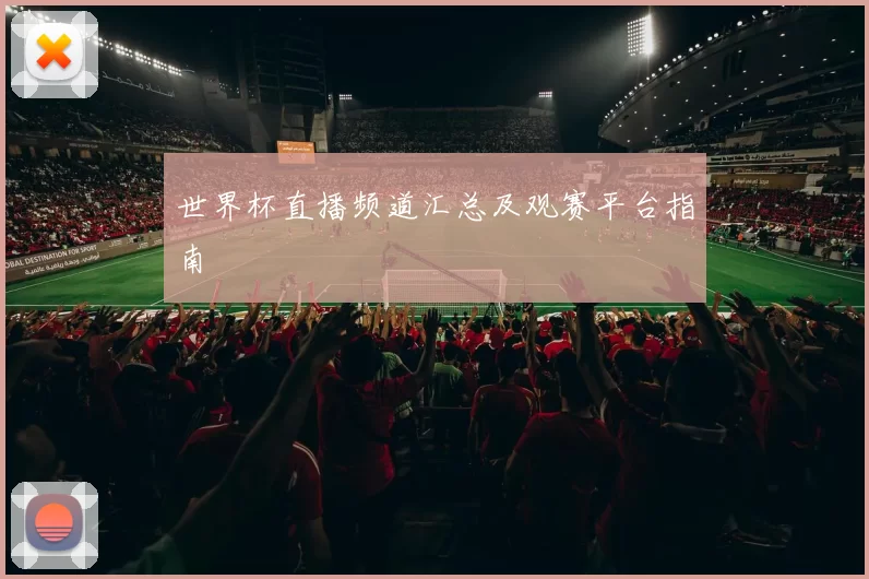 世界杯直播频道汇总及观赛平台指南
