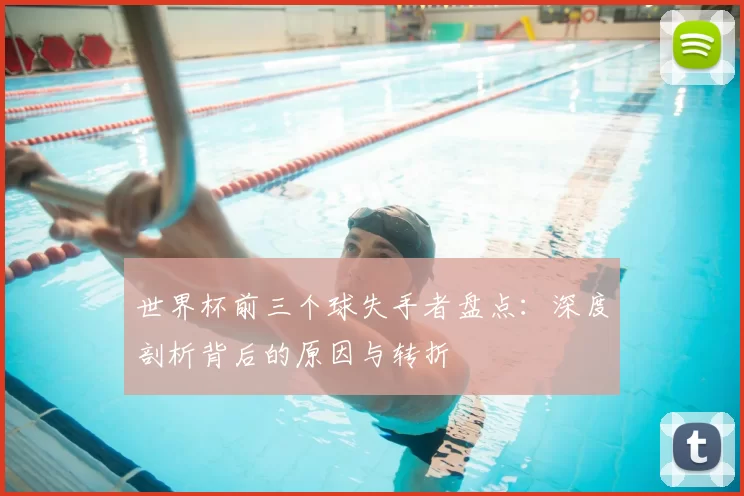 世界杯前三个球失手者盘点:深度剖析背后的原因与转折